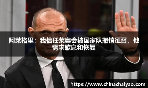 阿莱格里：我信任莱奥会被国家队撤销征召，他需求歇息和恢复