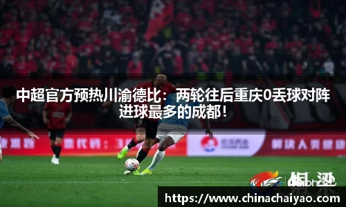 中超官方预热川渝德比：两轮往后重庆0丢球对阵进球最多的成都！