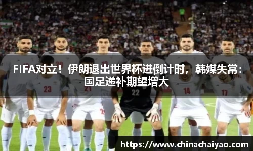 FIFA对立！伊朗退出世界杯进倒计时，韩媒失常：国足递补期望增大